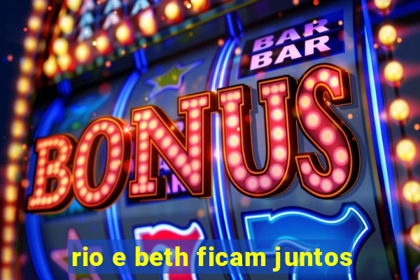 rio e beth ficam juntos